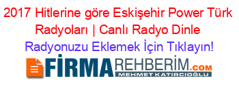 2017+Hitlerine+göre+Eskişehir+Power+Türk+Radyoları+|+Canlı+Radyo+Dinle Radyonuzu+Eklemek+İçin+Tıklayın!
